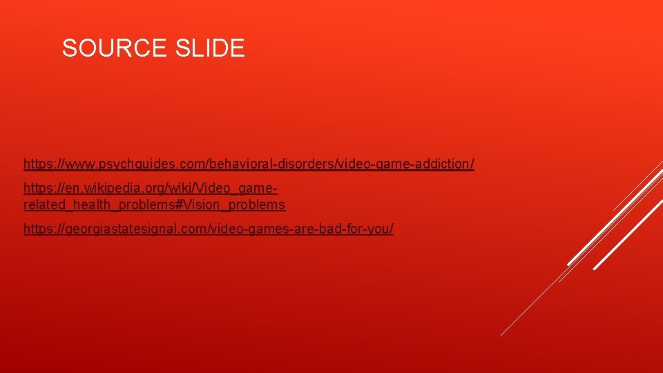 SOURCE SLIDE https: //www. psychguides. com/behavioral-disorders/video-game-addiction/ https: //en. wikipedia. org/wiki/Video_gamerelated_health_problems#Vision_problems https: //georgiastatesignal. com/video-games-are-bad-for-you/ 