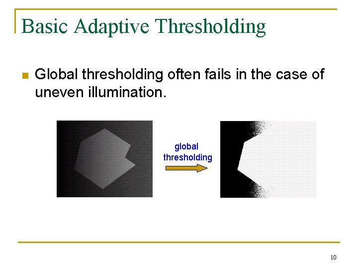 Basic Adaptive Thresholding n Global thresholding often fails in the case of uneven illumination.