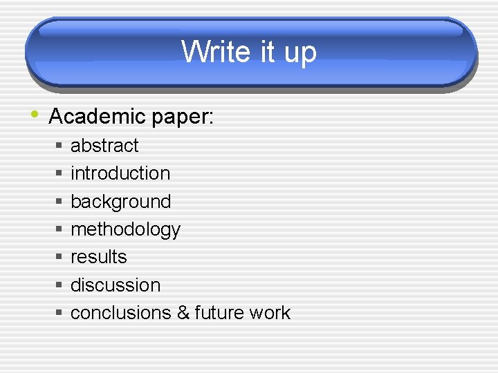 Write it up • Academic paper: § § § § abstract introduction background methodology