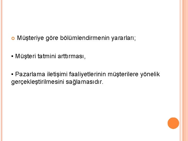  Müşteriye göre bölümlendirmenin yararları; • Müşteri tatmini arttırması, • Pazarlama iletişimi faaliyetlerinin müşterilere