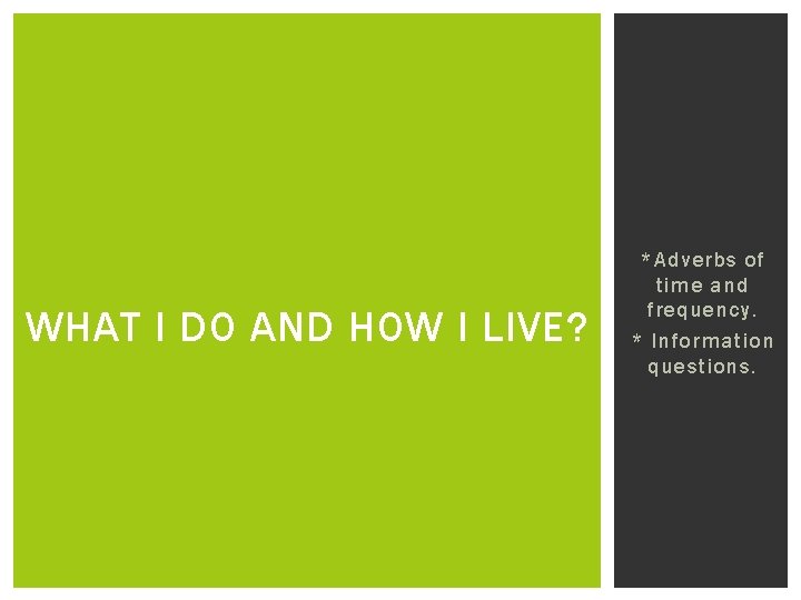 WHAT I DO AND HOW I LIVE? *Adverbs of time and frequency. * Information