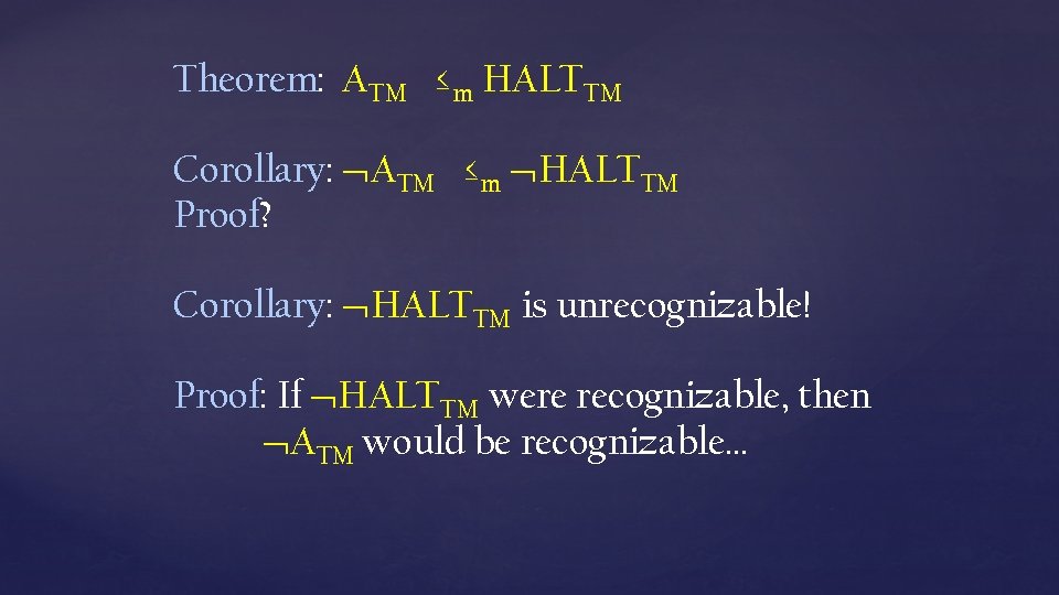 Theorem: ATM ≤m HALTTM Corollary: ATM ≤m HALTTM Proof? Corollary: HALTTM is unrecognizable! Proof: