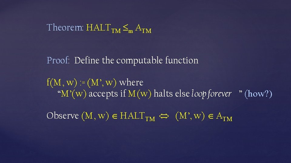 Theorem: HALTTM m ATM Proof: Define the computable function f(M, w) : = (M’,