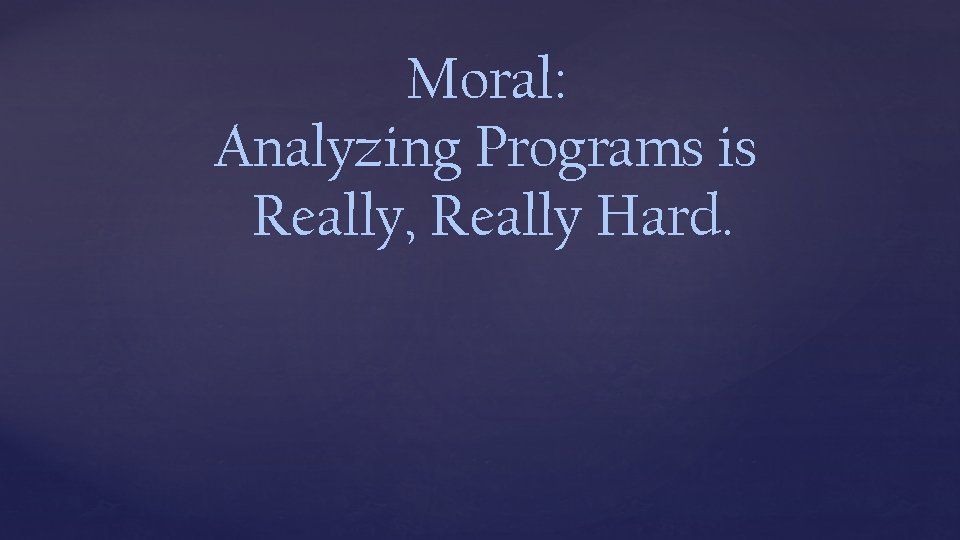 Moral: Analyzing Programs is Really, Really Hard. 