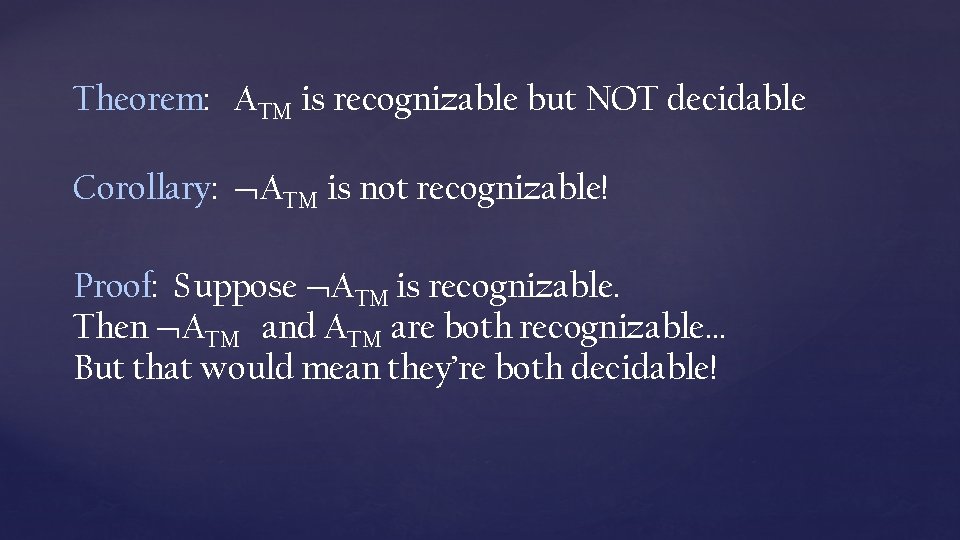 Theorem: ATM is recognizable but NOT decidable Corollary: ATM is not recognizable! Proof: Suppose