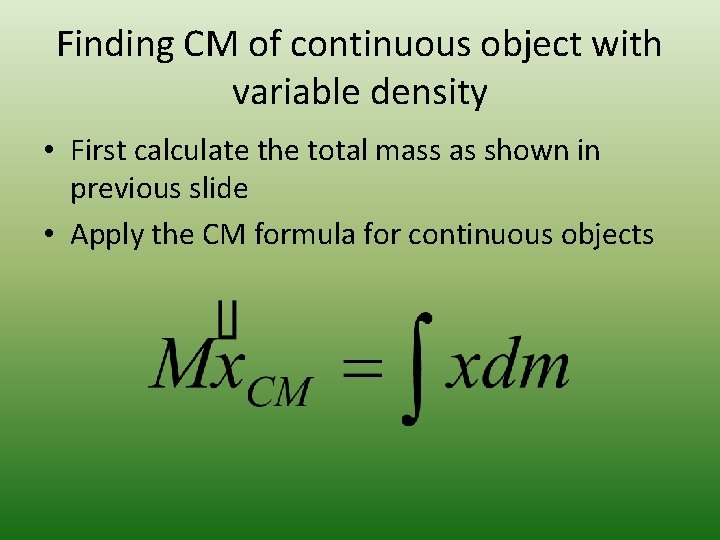Finding CM of continuous object with variable density • First calculate the total mass Finding CM of continuous object with variable density • First calculate the total mass