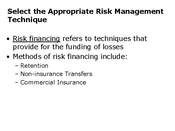 Select the Appropriate Risk Management Technique • Risk financing refers to techniques that provide