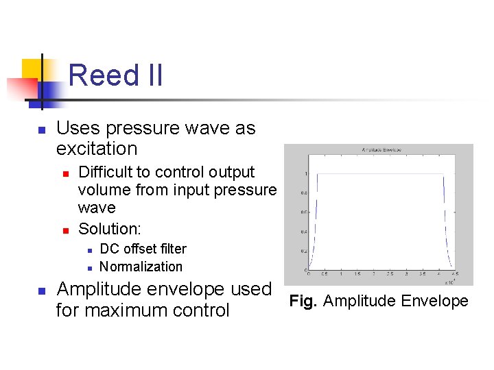 Reed II n Uses pressure wave as excitation n n Difficult to control output Reed II n Uses pressure wave as excitation n n Difficult to control output