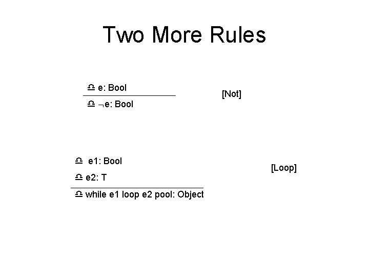 Two More Rules e: Bool e 1: Bool e 2: T while e 1