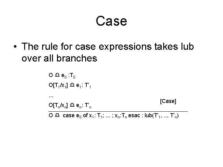 Case • The rule for case expressions takes lub over all branches O e