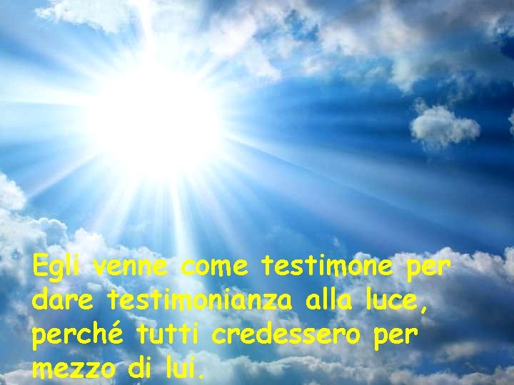 Egli venne come testimone per dare testimonianza alla luce, perché tutti credessero per mezzo