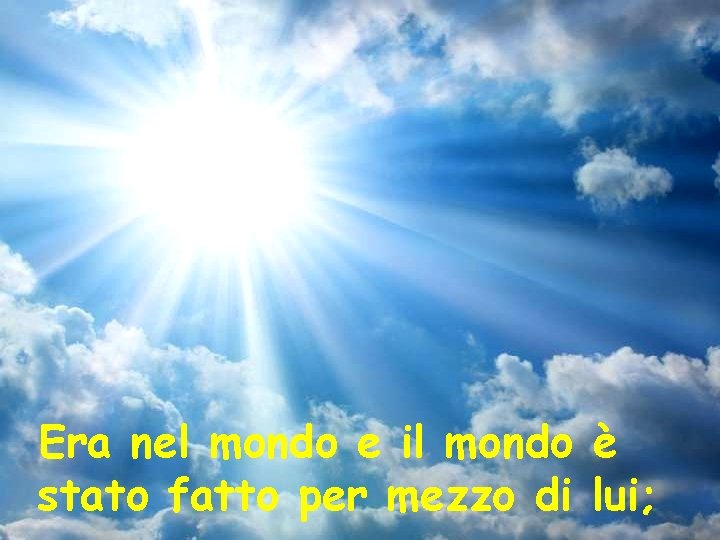 Era nel mondo e il mondo è stato fatto per mezzo di lui; 