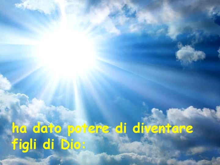 ha dato potere di diventare figli di Dio: 