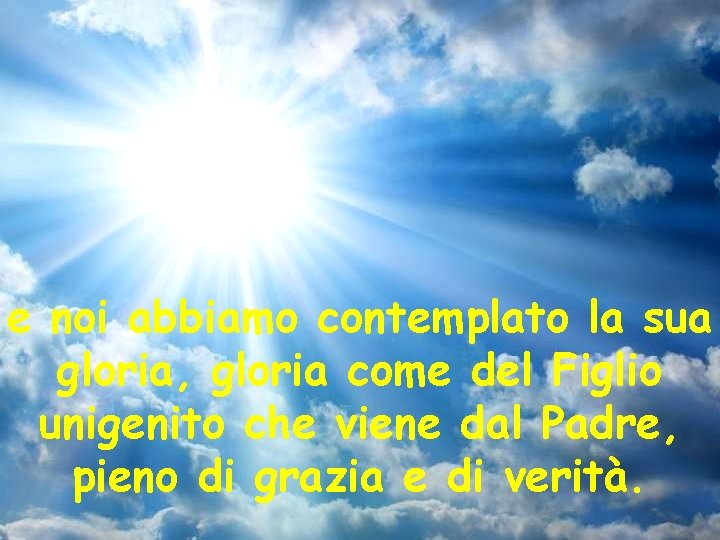 e noi abbiamo contemplato la sua gloria, gloria come del Figlio unigenito che viene