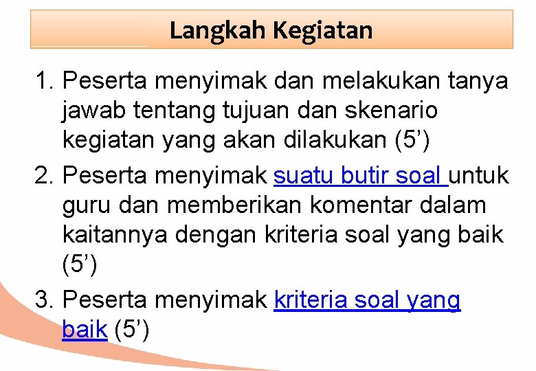 Langkah Kegiatan 1. Peserta menyimak dan melakukan tanya jawab tentang tujuan dan skenario kegiatan