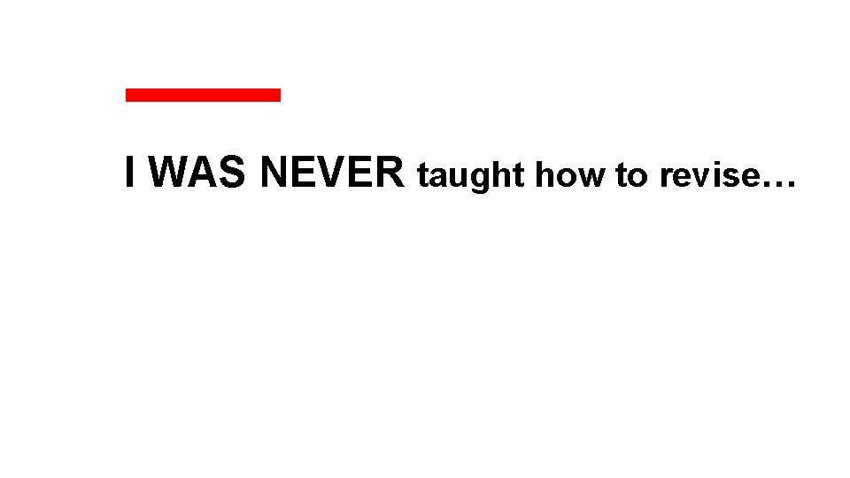 I WAS NEVER taught how to revise… 