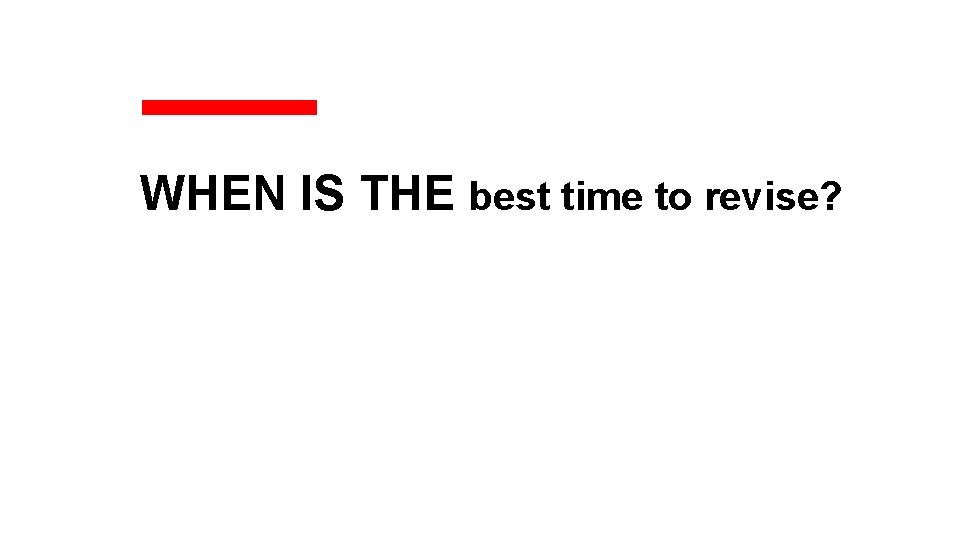 WHEN IS THE best time to revise? 