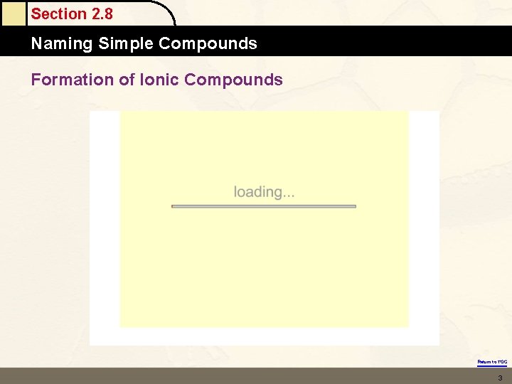 Section 2. 8 Naming Simple Compounds Formation of Ionic Compounds Return to TOC 3 Section 2. 8 Naming Simple Compounds Formation of Ionic Compounds Return to TOC 3