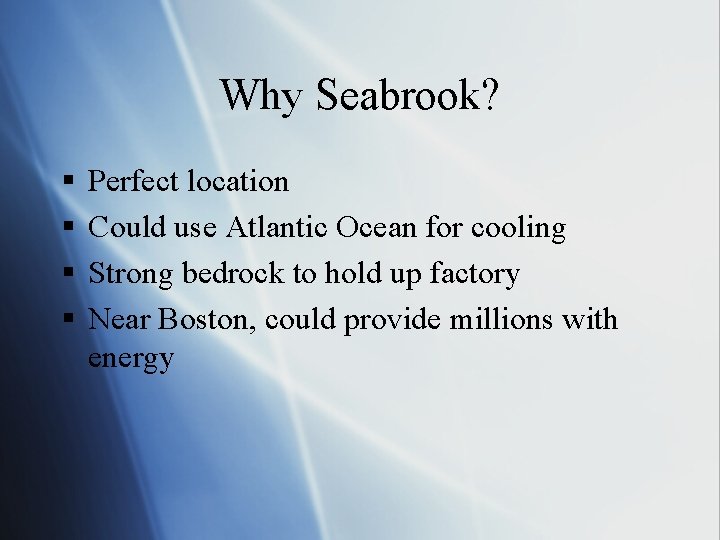 Why Seabrook? § § Perfect location Could use Atlantic Ocean for cooling Strong bedrock