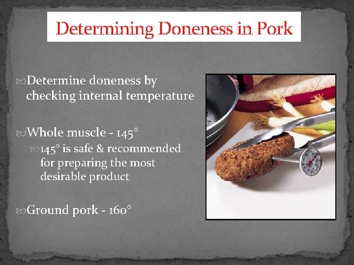 Determining Doneness in Pork Determine doneness by checking internal temperature Whole muscle - 145°