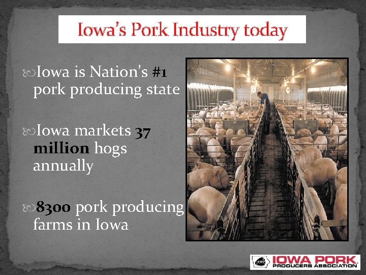 Iowa’s Pork Industry today Iowa is Nation’s #1 pork producing state Iowa markets 37