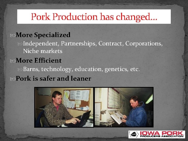 Pork Production has changed… More Specialized Independent, Partnerships, Contract, Corporations, Niche markets More Efficient