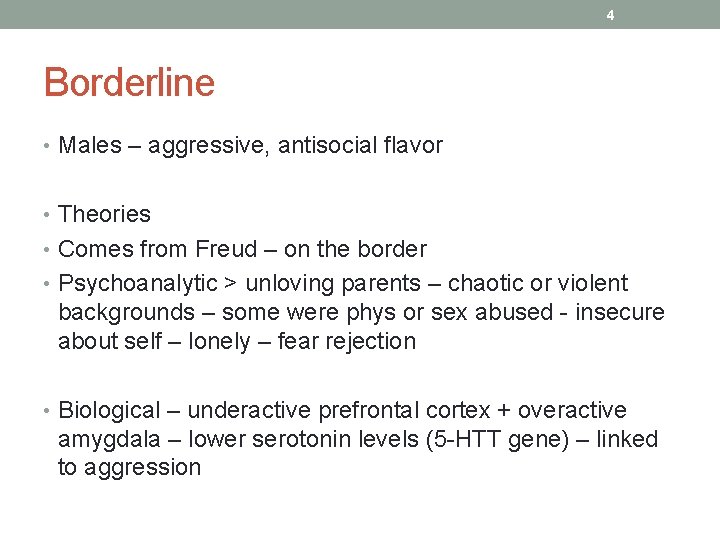 4 Borderline • Males – aggressive, antisocial flavor • Theories • Comes from Freud