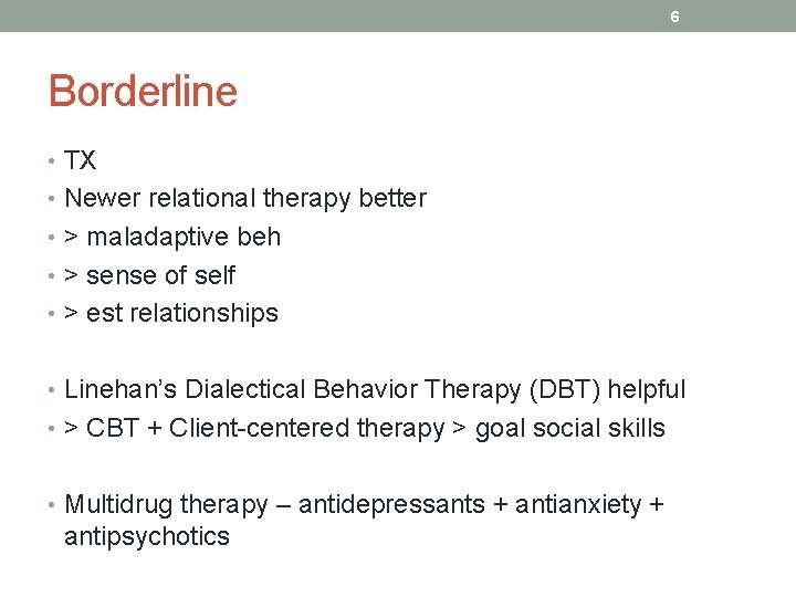 6 Borderline • TX • Newer relational therapy better • > maladaptive beh •