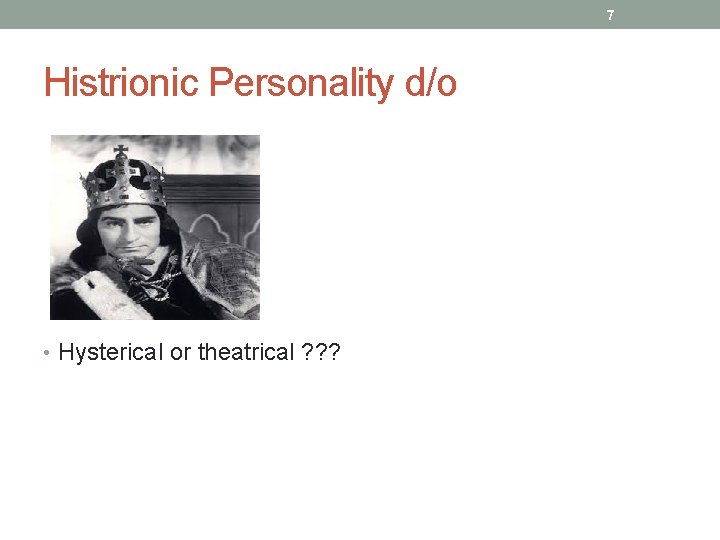 7 Histrionic Personality d/o • Hysterical or theatrical ? ? ? 