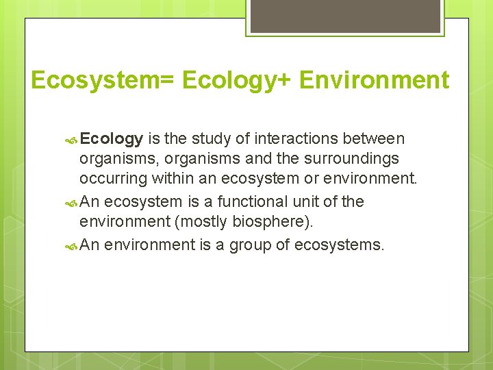 Ecosystem= Ecology+ Environment Ecology is the study of interactions between organisms, organisms and the