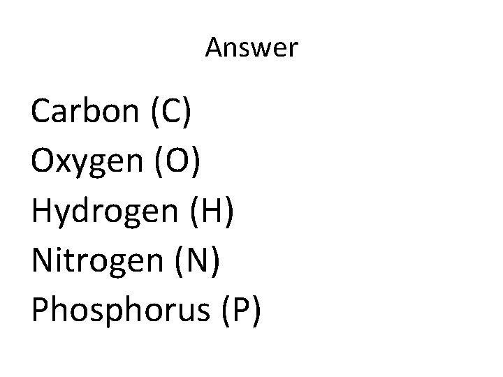 Answer Carbon (C) Oxygen (O) Hydrogen (H) Nitrogen (N) Phosphorus (P) 