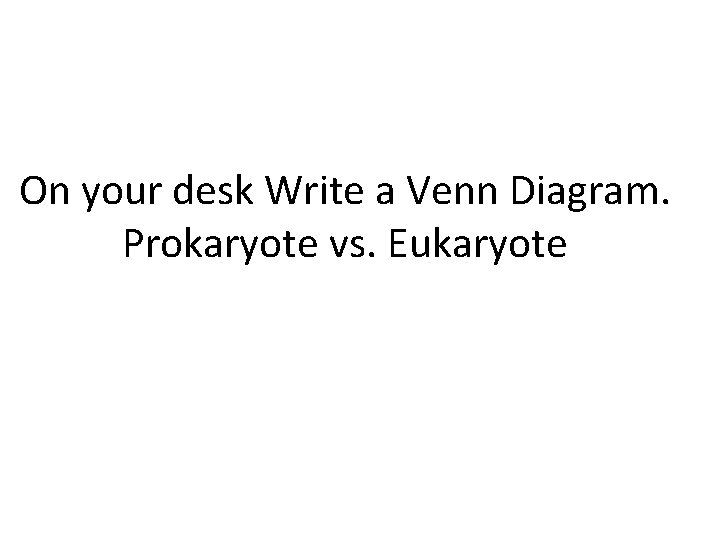 On your desk Write a Venn Diagram. Prokaryote vs. Eukaryote 