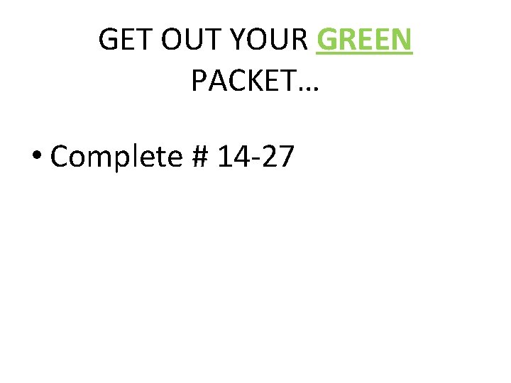 GET OUT YOUR GREEN PACKET… • Complete # 14 -27 
