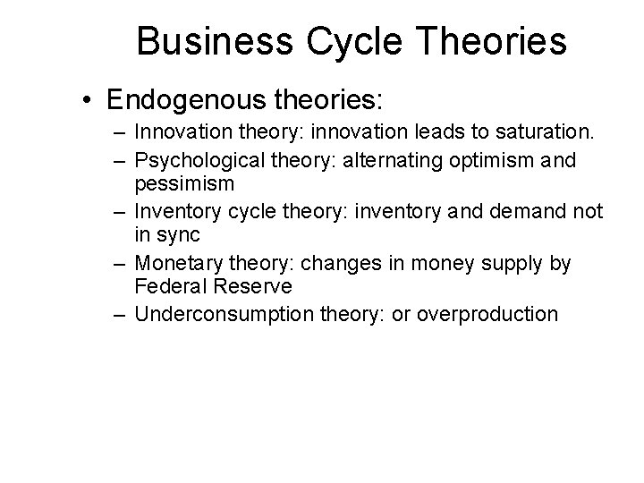 Business Cycle Theories • Endogenous theories: – Innovation theory: innovation leads to saturation. –