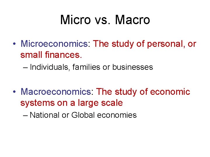 Micro vs. Macro • Microeconomics: The study of personal, or small finances. – Individuals,