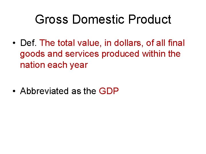 Gross Domestic Product • Def. The total value, in dollars, of all final goods