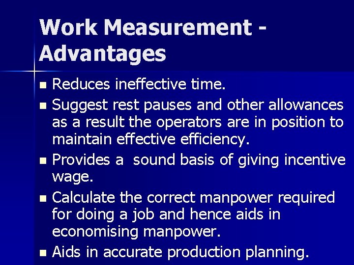 Work Measurement Advantages Reduces ineffective time. n Suggest rest pauses and other allowances as