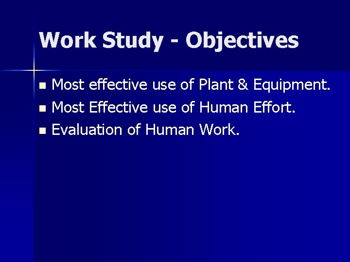 Work Study - Objectives Most effective use of Plant & Equipment. n Most Effective