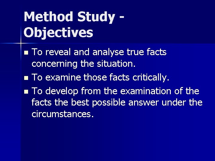 Method Study Objectives To reveal and analyse true facts concerning the situation. n To