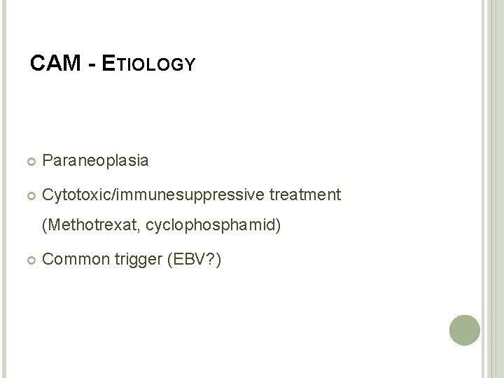 CAM - ETIOLOGY Paraneoplasia Cytotoxic/immunesuppressive treatment (Methotrexat, cyclophosphamid) Common trigger (EBV? ) 