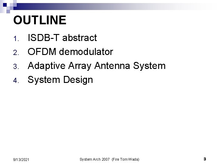 OUTLINE 1. 2. 3. 4. ISDB-T abstract OFDM demodulator Adaptive Array Antenna System Design OUTLINE 1. 2. 3. 4. ISDB-T abstract OFDM demodulator Adaptive Array Antenna System Design