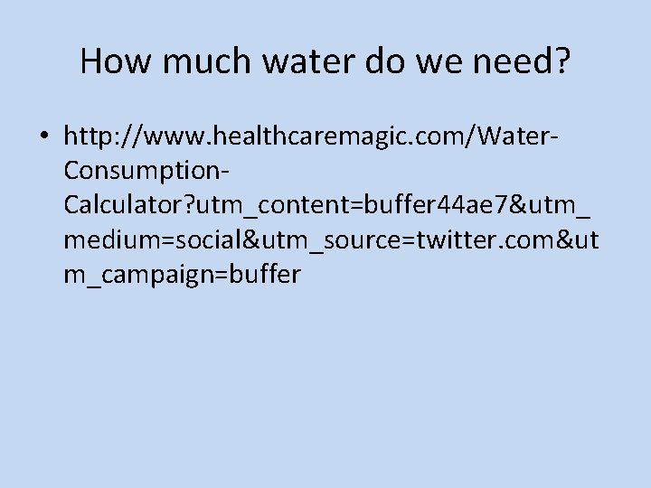 How much water do we need? • http: //www. healthcaremagic. com/Water. Consumption. Calculator? utm_content=buffer