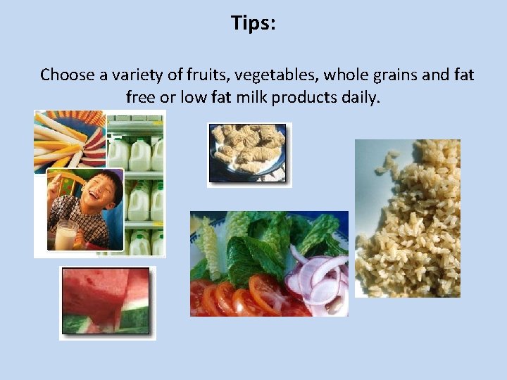 Tips: Choose a variety of fruits, vegetables, whole grains and fat free or low