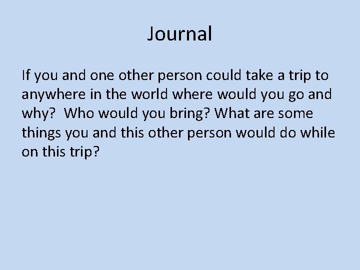 Journal If you and one other person could take a trip to anywhere in