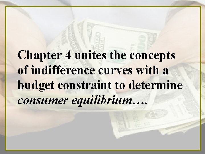 Chapter 4 unites the concepts of indifference curves with a budget constraint to determine