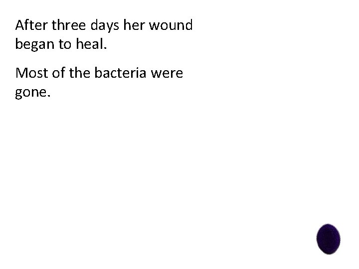 After three days her wound began to heal. Most of the bacteria were gone.