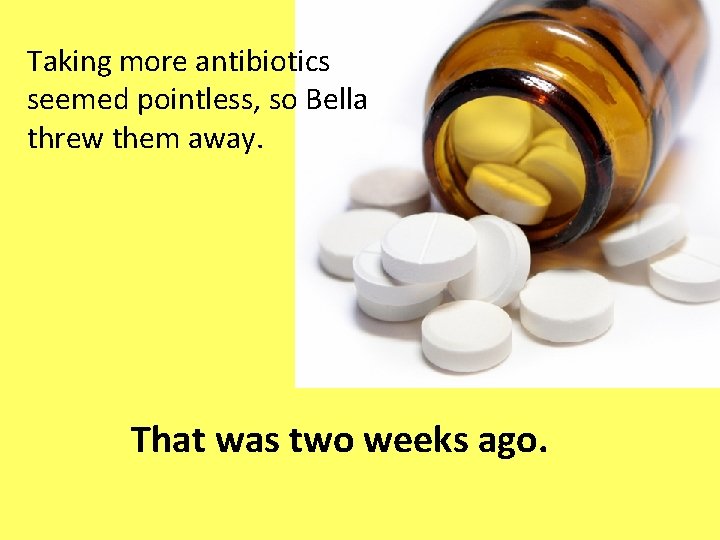 Taking more antibiotics seemed pointless, so Bella threw them away. That was two weeks