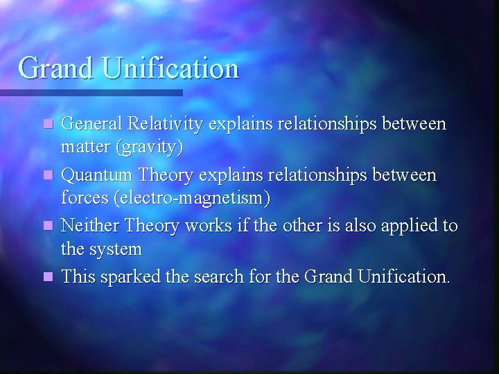 Grand Unification General Relativity explains relationships between matter (gravity) n Quantum Theory explains relationships