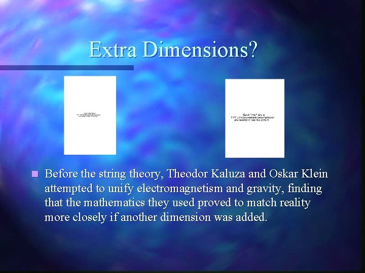 Extra Dimensions? n Before the string theory, Theodor Kaluza and Oskar Klein attempted to