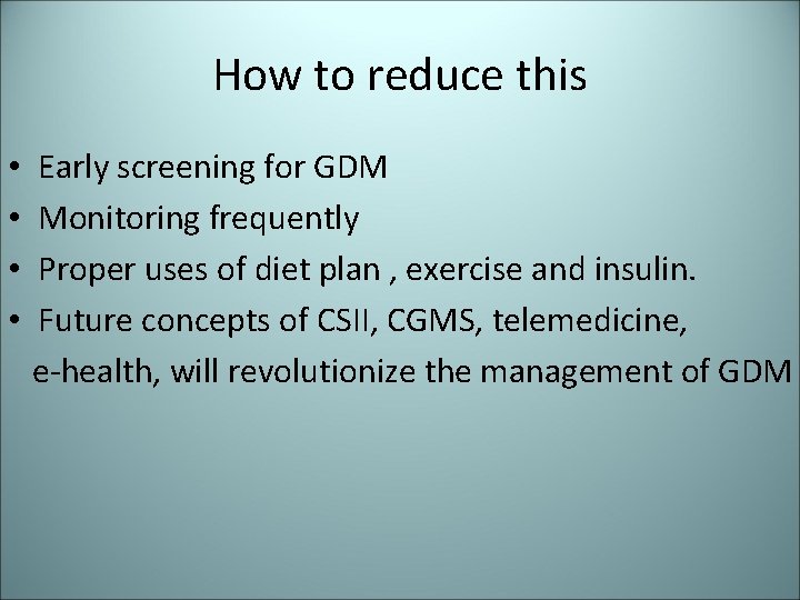 How to reduce this • • Early screening for GDM Monitoring frequently Proper uses